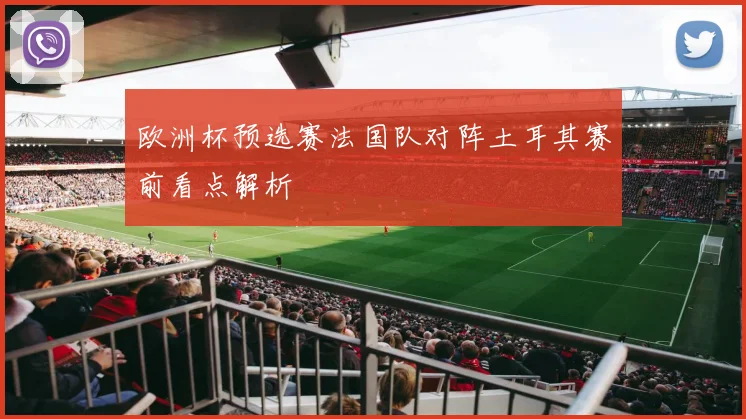 欧洲杯预选赛法国队对阵土耳其赛前看点解析