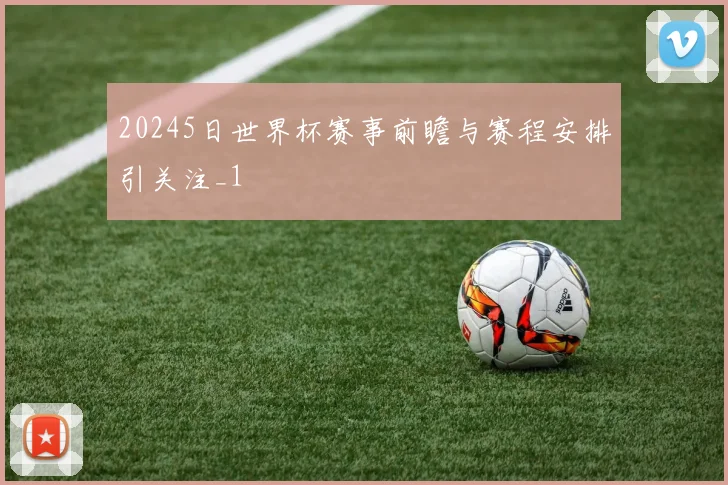 20245日世界杯赛事前瞻与赛程安排引关注_1