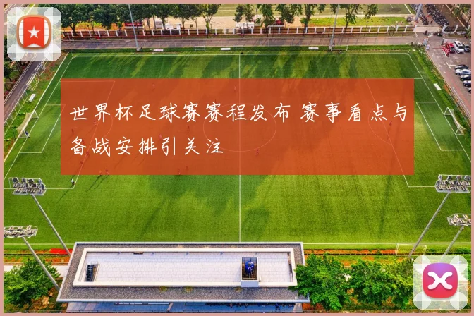 世界杯足球赛赛程发布 赛事看点与备战安排引关注