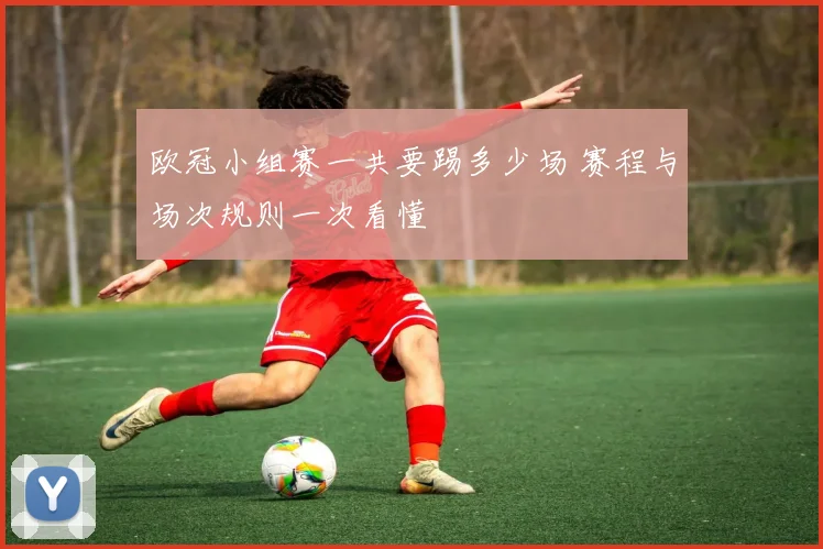 欧冠小组赛一共要踢多少场 赛程与场次规则一次看懂