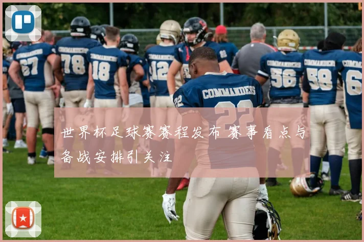 世界杯足球赛赛程发布 赛事看点与备战安排引关注
