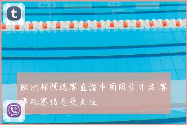 欧洲杯预选赛直播中国同步开启 赛事观赛信息受关注