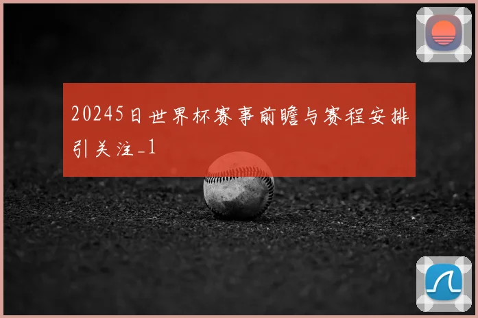 20245日世界杯赛事前瞻与赛程安排引关注_1