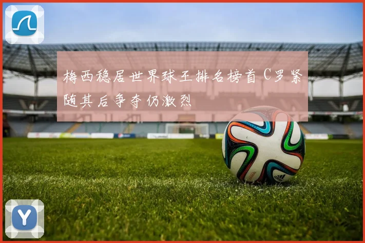 梅西稳居世界球王排名榜首 C罗紧随其后争夺仍激烈