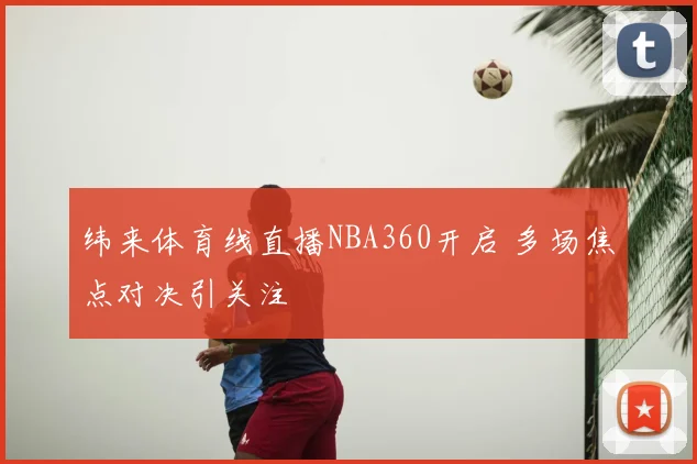 纬来体育线直播NBA360开启 多场焦点对决引关注
