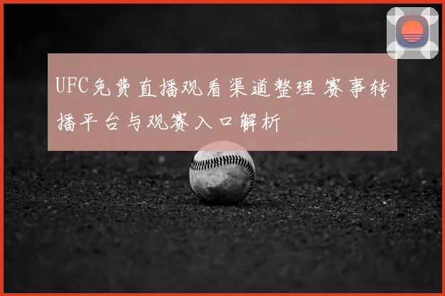 UFC免费直播观看渠道整理 赛事转播平台与观赛入口解析