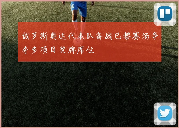 俄罗斯奥运代表队备战巴黎赛场争夺多项目奖牌席位