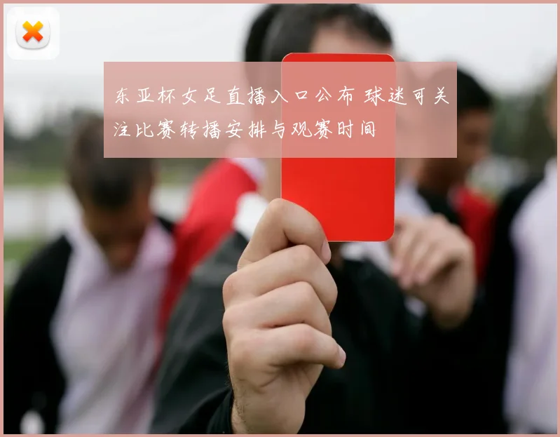 东亚杯女足直播入口公布 球迷可关注比赛转播安排与观赛时间
