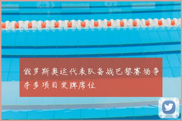 俄罗斯奥运代表队备战巴黎赛场争夺多项目奖牌席位