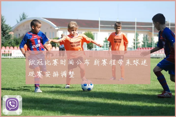 欧冠比赛时间公布 新赛程带来球迷观赛安排调整
