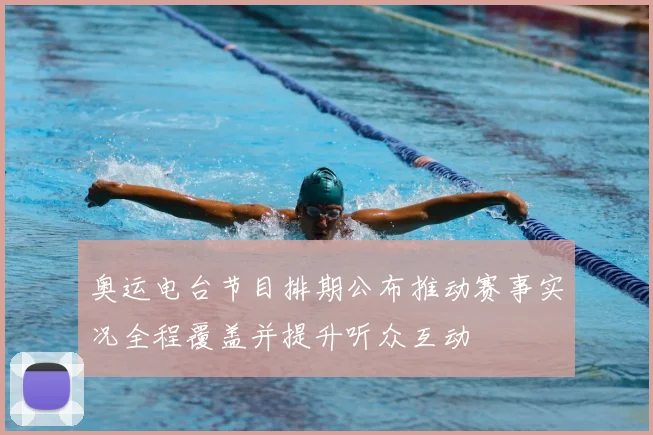 奥运电台节目排期公布推动赛事实况全程覆盖并提升听众互动