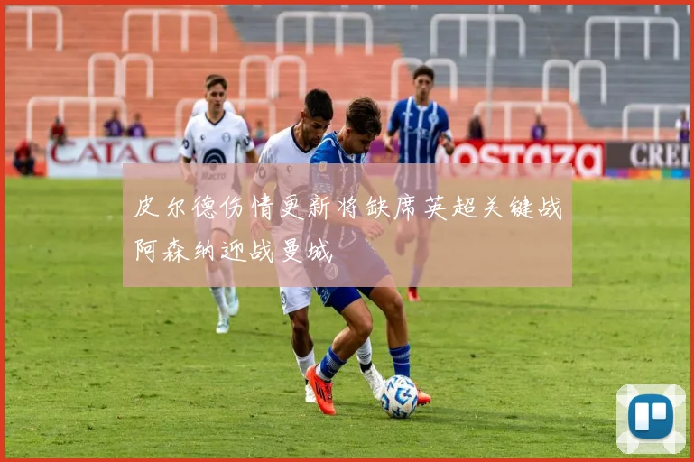 皮尔德伤情更新将缺席英超关键战阿森纳迎战曼城