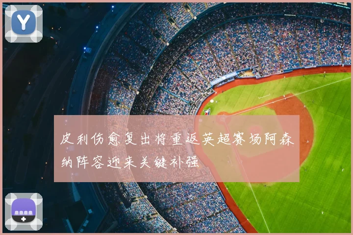 皮利伤愈复出将重返英超赛场阿森纳阵容迎来关键补强