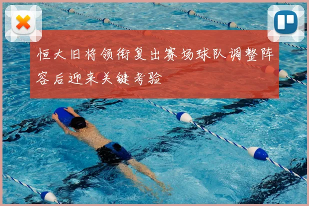 恒大旧将领衔复出赛场球队调整阵容后迎来关键考验