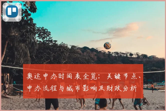 奥运申办时间表全览：关键节点、申办流程与城市影响及财政分析