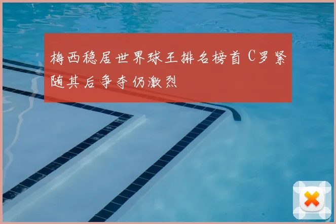 梅西稳居世界球王排名榜首 C罗紧随其后争夺仍激烈