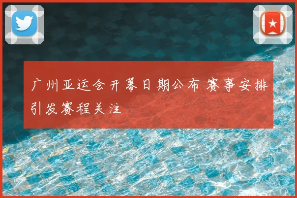 广州亚运会开幕日期公布 赛事安排引发赛程关注